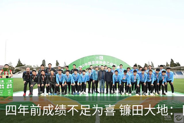 四年前成绩不足为喜 镰田大地：日本的目标是夺冠