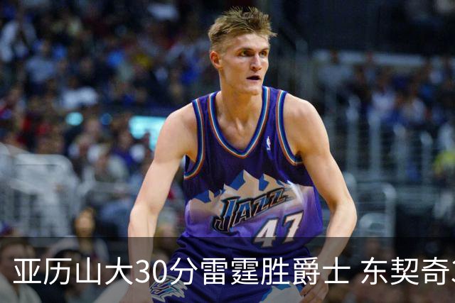 亚历山大30分雷霆胜爵士 东契奇35分率队擒熊